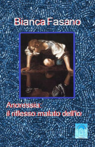 Title: Anoressia: il riflesso malato dell'io, Author: Bianca Fasano