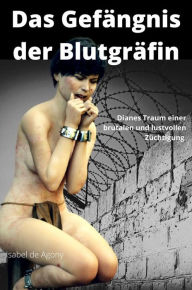 Title: Das Gefängnis der Blutgräfin: Dianes Traum einer brutalen und lustvollen Züchtigung, Author: Agony Isabel de