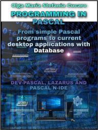 Title: Programming in Pascal: From simple Pascal programs to current desktop applications with Database DEV-PASCAL, LAZARUS AND PASCAL N-IDE, Author: Olga Maria Stefania Cucaro