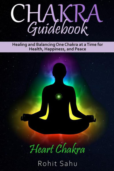 Chakra Guidebook: Heart Chakra: Healing and Balancing One Chakra at a Time for Health, Happiness, and Peace