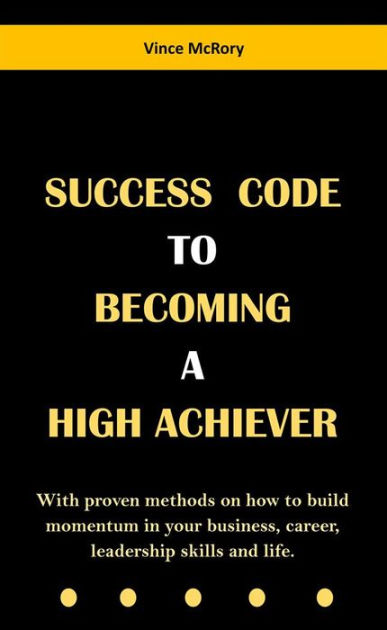 Success Code To Becoming A High Achiever: With proven methods on how to ...