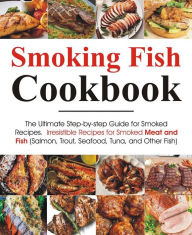 Title: Smoking Fish Cookbook: The Ultimate Step-by-step Guide for Smoked Recipes Irresistible Recipes for Smoked Meat and Fish (Salmon, Trout, Seafood, Tuna, and Other Fish) Real Barbecue, Author: smith Melissa K.
