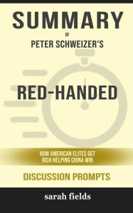 Title: Summary of Red-Handed How American Elites Get Rich Helping China Win by Peter Schweizer : Discussion Prompts, Author: Sarah Fields