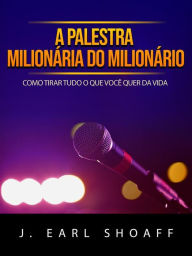 Title: A palestra milionária do milionário (Traduzido): Como tirar tudo o que você quer da vida, Author: J. Earl Shoaff