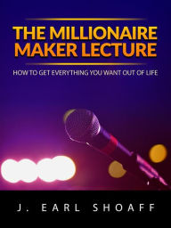 Title: The Millionaire Maker Lecture: How To Get Everything You Want Out Of Life, Author: J. Earl Shoaff