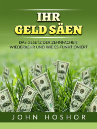 Title: Ihr geld Säen (Übersetzt): Das Gesetz der zehnfachen wiederkehr und wie es funktioniert, Author: John Hoshor