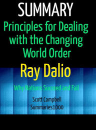 Title: Summary: Principles for Dealing with the Changing World Order: Ray Dalio: Why Nations Succeed and Fail, Author: Scott Campbell