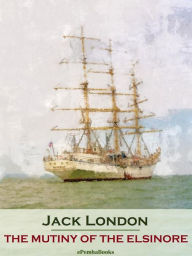 Title: The Mutiny of the Elsinore (Annotated), Author: Jack London