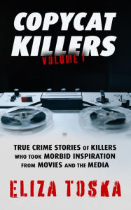 Title: Copycat Killers: True Crime Stories of Killers Who Took Morbid Inspiration From Movies and the Media, Author: Eliza Toska