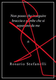 Title: Non posso che inseguire braccia e gambe che si separano da me, Author: Rosario Stefanelli