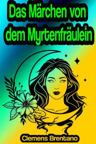 Title: Das Märchen von dem Myrtenfräulein, Author: Clemens Brentano
