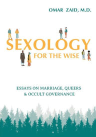 Title: Sexology for the Wise: Essays on Marriage, Queers, & Occult Governance, Author: Omar Zaid