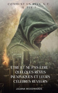 Title: Être et ne pas être : quelques rêves inexpliqués et leurs célèbres rêveurs Comment un rêve a-t-il tué ?, Author: Juliana Woodwards