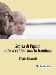 Title: Storia di Pipino nato vecchio e morto bambino, Author: Giulio Gianelli