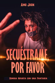 Title: Secuéstrame, Por Favor: Sumisa Novata con una Fantasía, Author: Amo Jhon