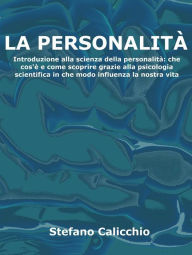 Title: La personalità: Introduzione alla scienza della personalità: che cos'è e come scoprire grazie alla psicologia scientifica in che modo influenza la nostra vita, Author: Stefano Calicchio