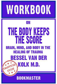Title: Workbook on The Body Keeps the Score: Brain, Mind, and Body in the Healing of Trauma by Bessel van der Kolk M.D. Discussions Made Easy, Author: BookMaster BookMaster