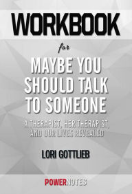 Title: Workbook on Maybe You Should Talk To Someone: A Therapist, HER Therapist, and Our Lives Revealed by Lori Gottlieb (Fun Facts & Trivia Tidbits), Author: PowerNotes PowerNotes