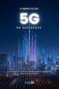Title: O Impacto do 5G na Sociedade: A tecnologia 5G é capaz de conectar pessoas, dispositivos, infraestruturas e objetos., Author: Topin