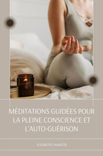 Méditations Guidées Pour La Pleine Conscience Et L'auto-Guérison: Suivez Les Scripts De Méditation Pour Débutants Pour Soulager L'anxiété Et Le Stress, Dormir Profondément, Les Attaques De Panique, La Dépression, La Relaxation Et Plus Encore Pour Une Vie