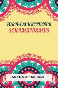 Title: Fortgeschrittener Schamanismus: Die Praxis der bewussten Verwandlung, Author: Anke Gottschalk