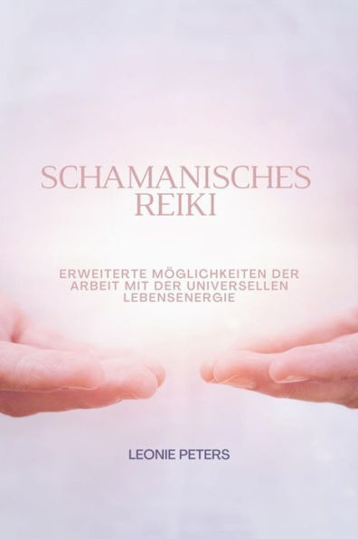 Schamanisches Reiki: Erweiterte Möglichkeiten Der Arbeit Mit Der Universellen Lebensenergie