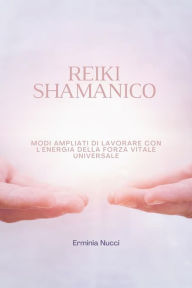 Title: Reiki Shamanico: Modi Ampliati Di Lavorare Con L'energia Della Forza Vitale Universale, Author: Erminia Nucci