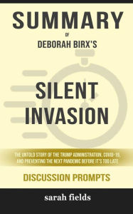 Title: Summary of Silent Invasion: The Untold Story of the Trump Administration, Covid-19, and Preventing the Next Pandemic Before It's Too Late by Deborah Birx : Discussion Prompts, Author: Sarah Fields