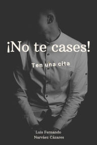 Title: No Te Cases, Ten Una Cita, Author: Luis Fernando Narvaez Cazares