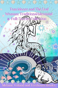 Title: Tom Moore and The Seal Woman: Traditional Mermaid Folk Stories Collection, Author: Melanie Voland