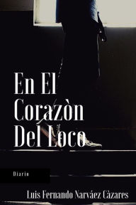 Title: En el corazón del Loco, Author: Luis Fernando Narvaez Cazares