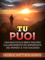 Title: Tu Puoi (Tradotto): Una raccolta di brevi discorsi sull'argomento più importante del mondo: Il Tuo successo, Author: George Mattew Adams