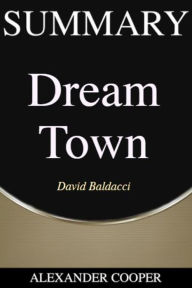 Title: Summary of Dream Town: by David Baldacci - A Comprehensive Summary, Author: Alexander Cooper