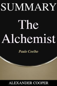 Title: Summary of The Alchemist: by Paulo Coelho - A Comprehensive Summary, Author: Alexander Cooper