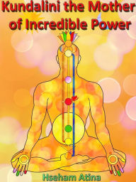 Title: Kundalini the Mother of Incredible Power, Author: Hseham Atina