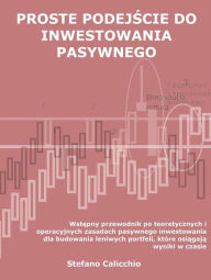 Title: Proste podejscie do inwestowania pasywnego: Wstepny przewodnik po teoretycznych i operacyjnych zasadach pasywnego inwestowania dla budowania leniwych portfeli, które osiagaja wyniki w czasie, Author: Stefano Calicchio