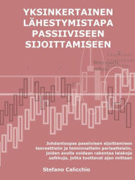 Title: Yksinkertainen lähestymistapa passiiviseen sijoittamiseen: Johdantoopas passiivisen sijoittamisen teoreettisiin ja toiminnallisiin periaatteisiin, joiden avulla voidaan rakentaa laiskoja salkkuja, jotka tuottavat ajan mittaan, Author: Stefano Calicchio