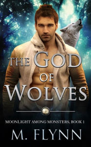 Title: The God of Wolves: A Wolf Shifter Romance (Moonlight Among Monsters Book 1), Author: Mac Flynn