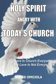 Title: Holy spirit angry with today's church: There is church everywhere but love is not everywhere, Author: Moses Omojola