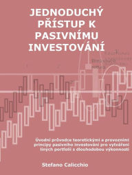 Title: Jednoduchý prístup k pasivnímu investování: Úvodní pruvodce teoretickými a provozními principy pasivního investování pro vytvárení líných portfolií s dlouhodobou výkonností, Author: Stefano Calicchio