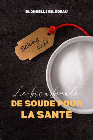 Title: Le Bicarbonate De Soude Pour La Santé: 100 Utilisations Étonnantes Et Inattendues Du Bicarbonate De Soude, Author: Blondelle Bilodeau