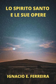 Title: Lo Spirito Santo e Le Sue Opere, Author: IGNACIO E. FERREIRA