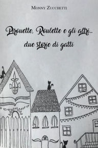 Title: Pirouette, Roulette e gli altri... due storie di gatti, Author: Monica Zucchetti