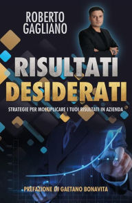 Title: Risultati desiderati: Strategie per moltiplicare i tuoi risultati in azienda, Author: Roberto Gagliano