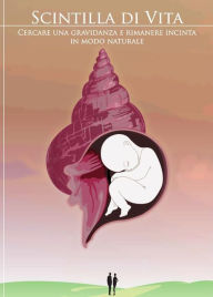 Title: Scintilla di vita Cercare una gravidanza e rimanere incinta in modo naturale, Author: Roberto Gindro