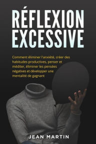 Title: Réflexion excessive: Comment éliminer l'anxiété, créer des habitudes productives, penser et méditer, éliminer les pensées négatives et développer une mentalité de gagnant., Author: Jean Martin