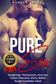 Title: Pure Sex (18 Books in 1). Gangbangs, Threesomes, Anal Sex, Taboo Collection, MILFs, BDSM, Rough Forbidden Adult, Author: Pamela Vance