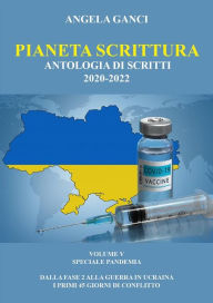 Title: Pianeta Scrittura. Antologia di scritti 2020-2022. VOLUME V. SPECIALE PANDEMIA - dalla FASE 2 alla guerra in Ucraina - i primi 45 giorni di conflitto, Author: Angela Ganci