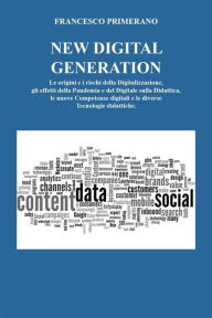 Title: NEW DIGITAL GENERATION Le origini e i rischi della Digitalizzazione, gli effetti della Pandemia e del Digitale sulla Didattica, le nuove Competenze digitali e le diverse Tecnologie didattiche., Author: Francesco Primerano