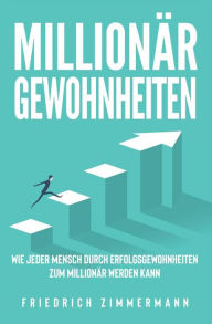 Title: Millionär Gewohnheiten: Wie jeder Mensch durch Erfolgsgewohnheiten zum Millionär werden kann, Author: Friedrich Zimmermann